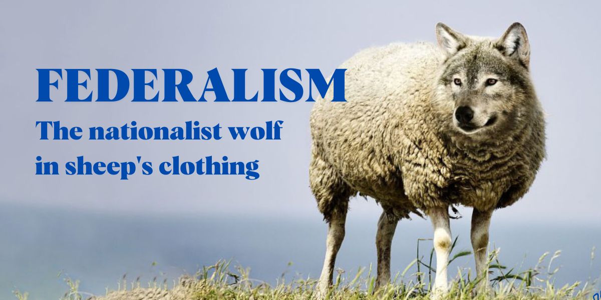 Federalism: The nationalist wolf in sheep's clothing